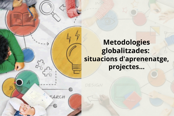 Metodologies globalitzades : situacions d’aprenentatge, capses ,projectes,….