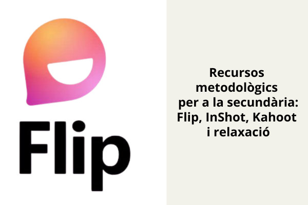 Flipa amb el Flip. Estratègies innovadores a l’aula (Flip, Inshot, Kahoot i Relaxació)